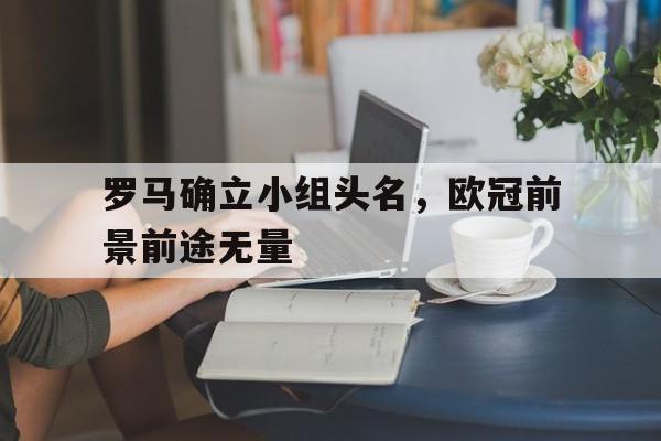 罗马确立小组头名，欧冠前景前途无量的简单介绍