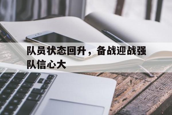 关于队员状态回升，备战迎战强队信心大的信息