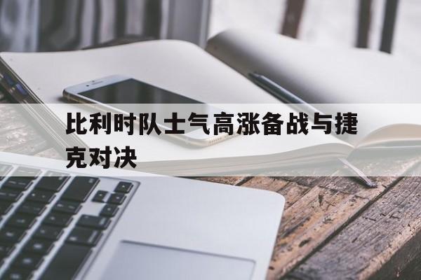 比利时队士气高涨备战与捷克对决的简单介绍