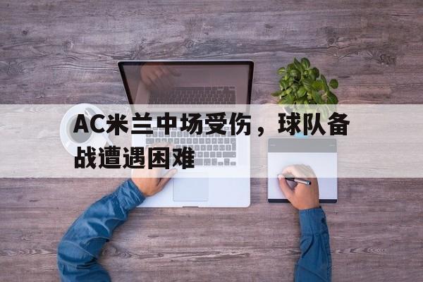 AC米兰中场受伤，球队备战遭遇困难