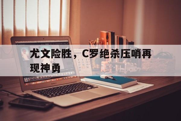 尤文险胜，C罗绝杀压哨再现神勇