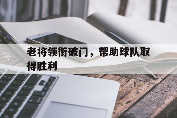 老将领衔破门，帮助球队取得胜利