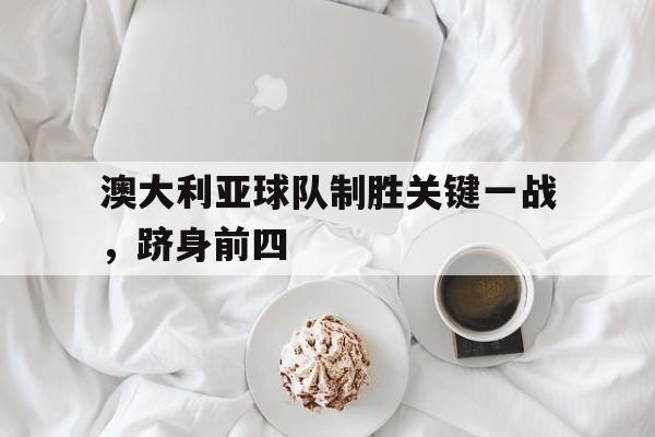 澳大利亚球队制胜关键一战，跻身前四的简单介绍
