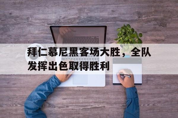 拜仁慕尼黑客场大胜，全队发挥出色取得胜利的简单介绍
